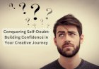 Conquering Self-Doubt: Building Confidence in Your Creative Journey