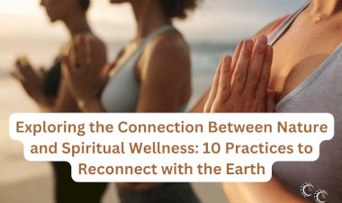 Exploring the Connection Between Nature and Spiritual Wellness: 10 Practices to Reconnect with the Earth