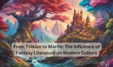 From Tolkien to Martin: The Influence of Fantasy Literature on Modern Culture