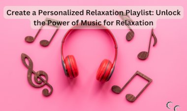 Create a Personalized Relaxation Playlist: Unlock the Power of Music for Relaxation