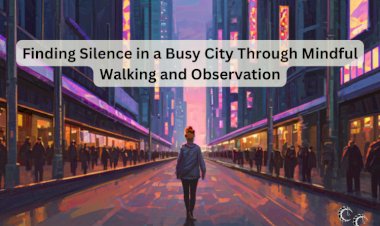 Finding Silence in a Busy City Through Mindful Walking and Observation