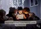 Balancing Screen Time: Setting Limits for Wellness