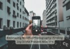 Embracing Mindful Photography: Finding Joy in the Present Moment