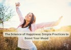 The Science of Happiness: Simple Practices to Boost Your Mood