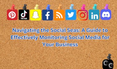 Navigating the Social Seas: A Guide to Effectively Monitoring Social Media for Your Business