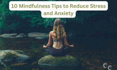 10 Mindfulness Techniques to Reduce Stress and Anxiety