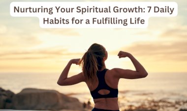 Nurturing Your Spiritual Growth: 7 Daily Habits for a Fulfilling Life