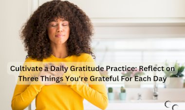 Cultivate a Daily Gratitude Practice: Reflect on Three Things You're Grateful For Each Day