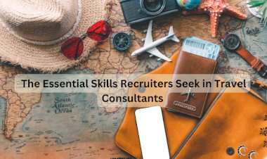 The Essential Skills Recruiters Seek in Travel Consultants
