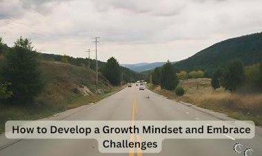 How to Develop a Growth Mindset and Embrace Challenges