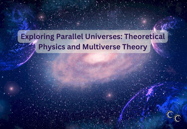 Exploring Parallel Universes: Theoretical Physics and Multiverse Theory
