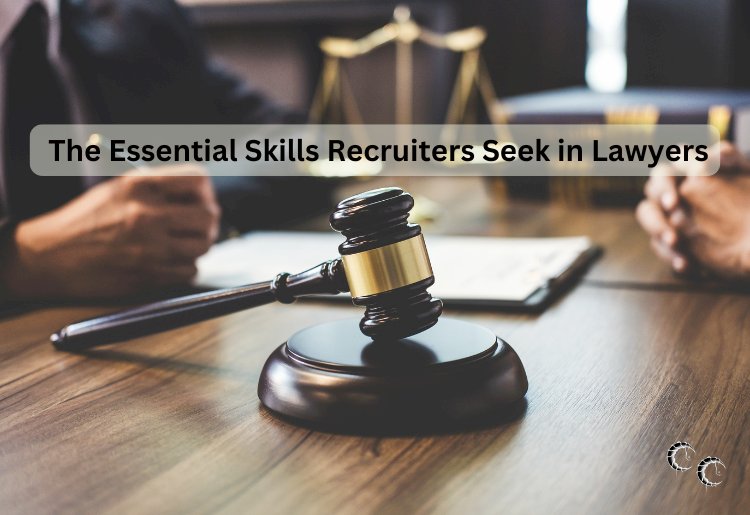 The Essential Skills Recruiters Seek in Lawyers