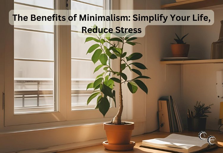 The Benefits of Minimalism: Simplify Your Life, Reduce Stress