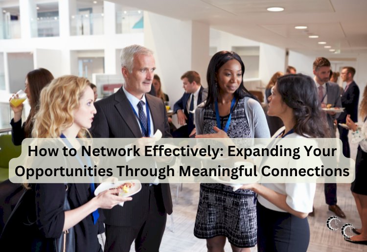 How to Network Effectively: Expanding Your Opportunities Through Meaningful Connections