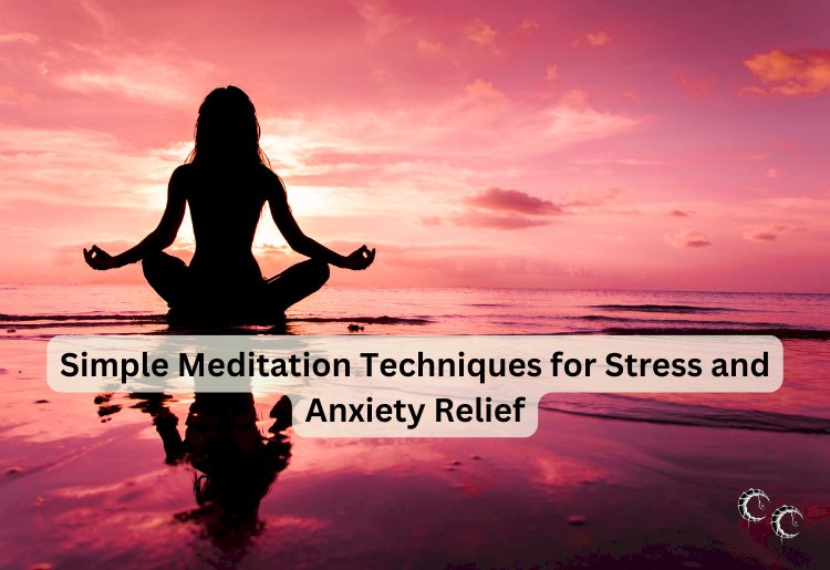Simple Meditation Techniques for Stress and Anxiety Relief