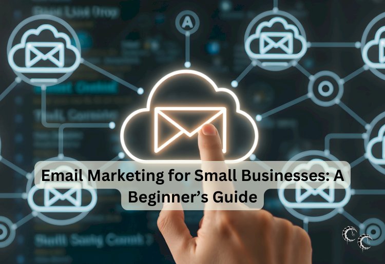 Email Marketing for Small Businesses: A Beginner’s Guide