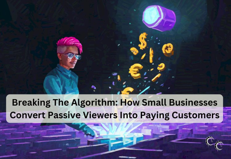 Breaking The Algorithm: How Small Businesses Convert Passive Viewers Into Paying Customers